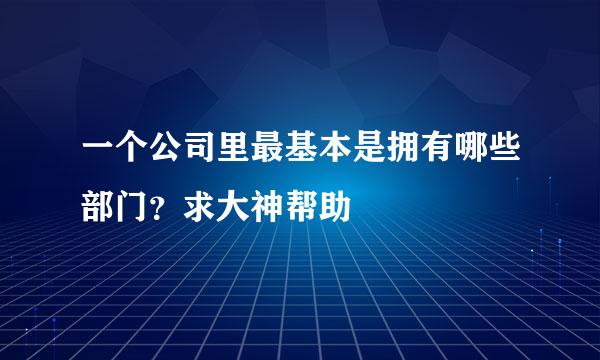 一个公司里最基本是拥有哪些部门？求大神帮助