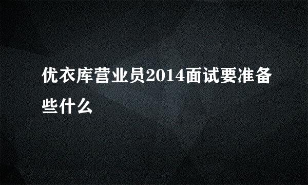 优衣库营业员2014面试要准备些什么