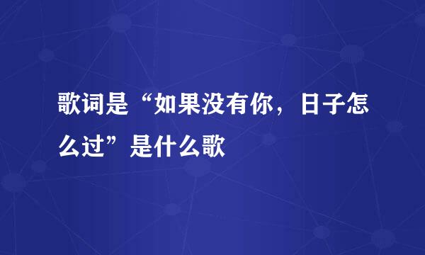 歌词是“如果没有你，日子怎么过”是什么歌