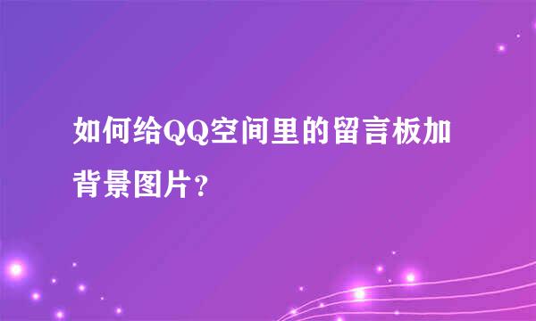 如何给QQ空间里的留言板加背景图片？