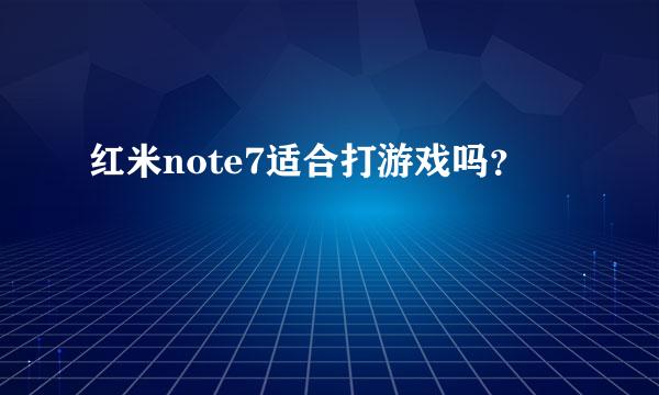 红米note7适合打游戏吗？