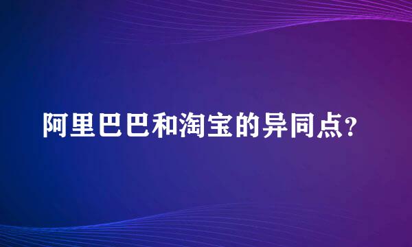 阿里巴巴和淘宝的异同点？