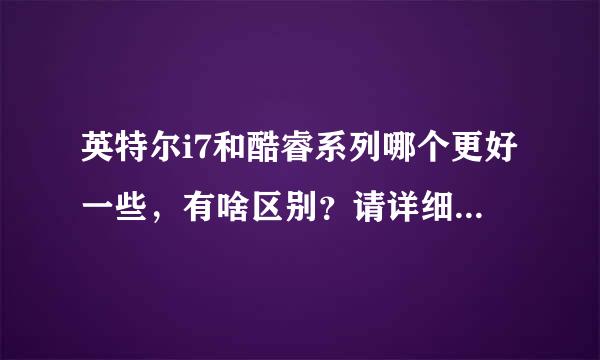 英特尔i7和酷睿系列哪个更好一些，有啥区别？请详细一点，谢谢~~