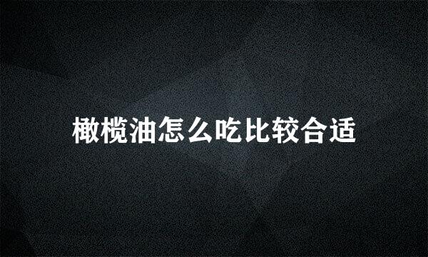 橄榄油怎么吃比较合适