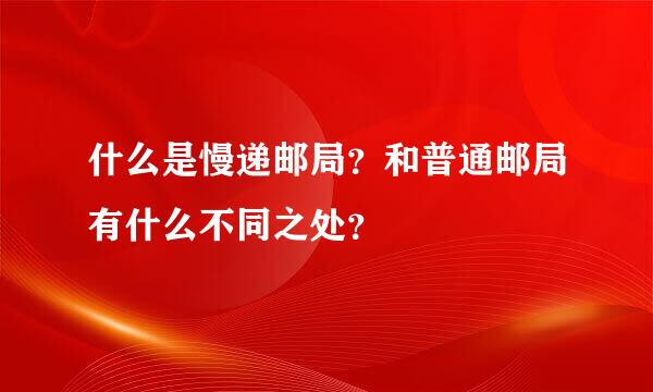 什么是慢递邮局？和普通邮局有什么不同之处？