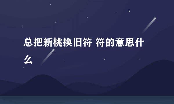 总把新桃换旧符 符的意思什么