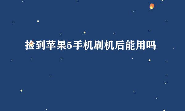 捡到苹果5手机刷机后能用吗