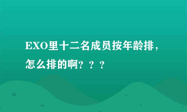 EXO里十二名成员按年龄排，怎么排的啊？？？