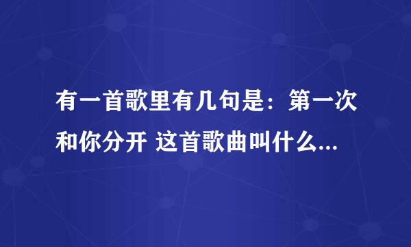 有一首歌里有几句是：第一次和你分开 这首歌曲叫什么名字 是谁唱的