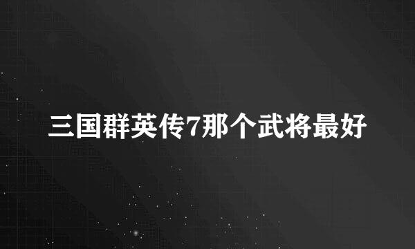 三国群英传7那个武将最好