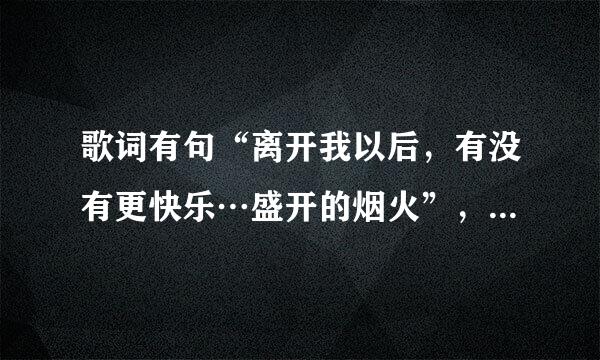 歌词有句“离开我以后，有没有更快乐…盛开的烟火”，这是什么歌