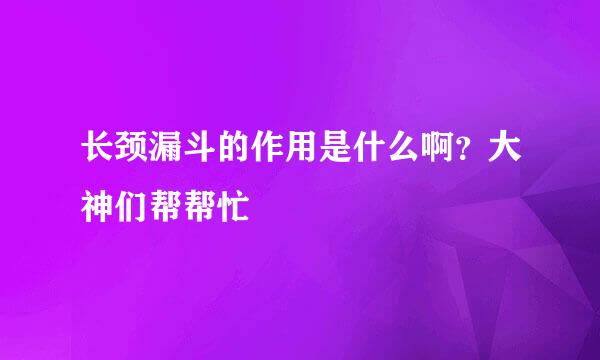 长颈漏斗的作用是什么啊？大神们帮帮忙