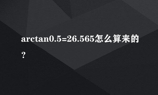 arctan0.5=26.565怎么算来的？