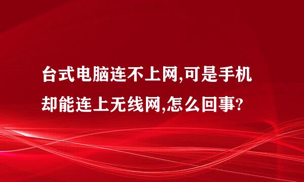 台式电脑连不上网,可是手机却能连上无线网,怎么回事?