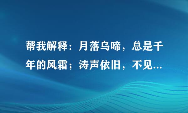 帮我解释：月落乌啼，总是千年的风霜；涛声依旧，不见当初的夜晚。