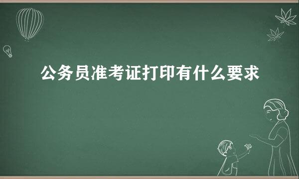 公务员准考证打印有什么要求