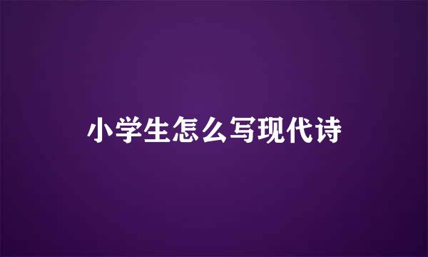 小学生怎么写现代诗