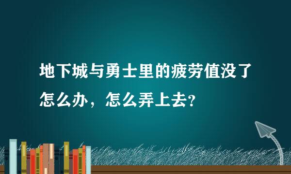 地下城与勇士里的疲劳值没了怎么办，怎么弄上去？