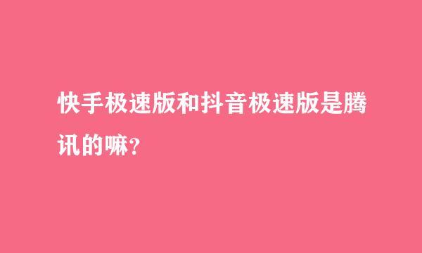 快手极速版和抖音极速版是腾讯的嘛？