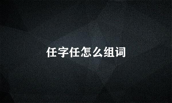 任字任怎么组词