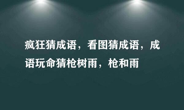 疯狂猜成语，看图猜成语，成语玩命猜枪树雨，枪和雨