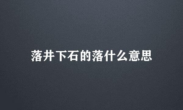 落井下石的落什么意思