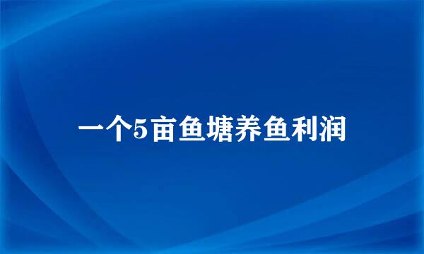 一个5亩鱼塘养鱼利润