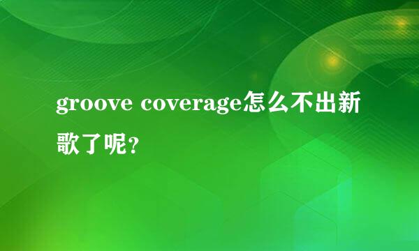 groove coverage怎么不出新歌了呢？