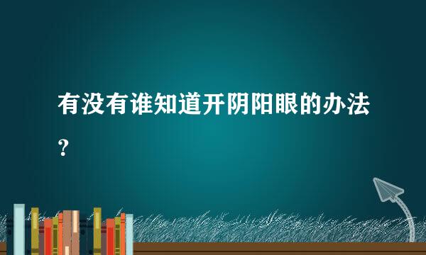 有没有谁知道开阴阳眼的办法？