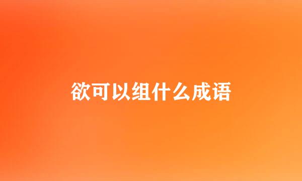 欲可以组什么成语