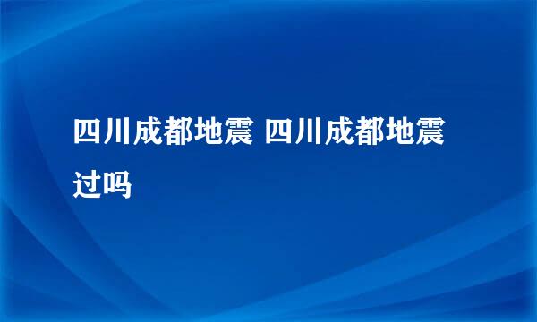 四川成都地震 四川成都地震过吗