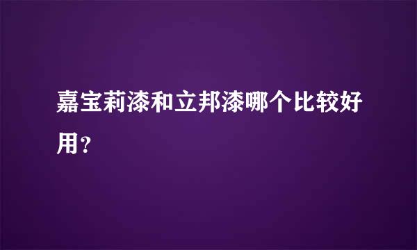 嘉宝莉漆和立邦漆哪个比较好用？