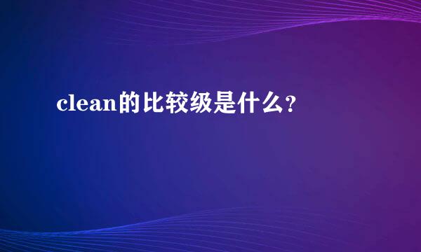 clean的比较级是什么？