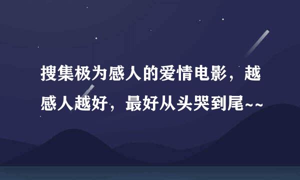 搜集极为感人的爱情电影，越感人越好，最好从头哭到尾~~