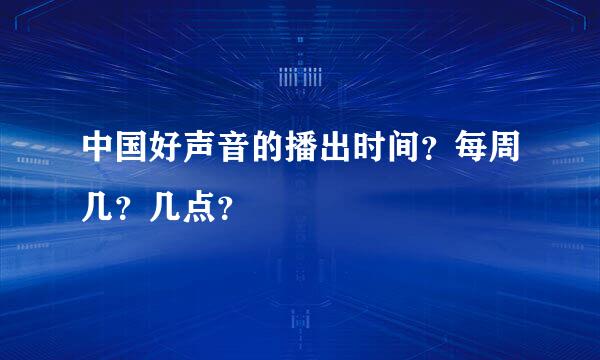 中国好声音的播出时间？每周几？几点？