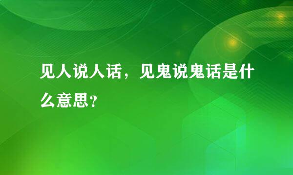 见人说人话，见鬼说鬼话是什么意思？