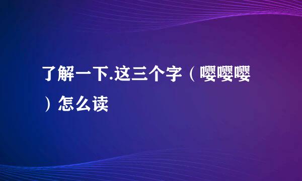 了解一下.这三个字（嘤嘤嘤）怎么读