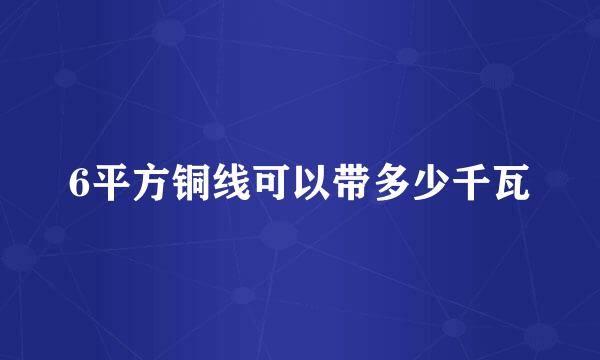 6平方铜线可以带多少千瓦