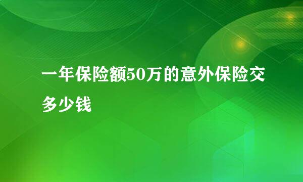 一年保险额50万的意外保险交多少钱