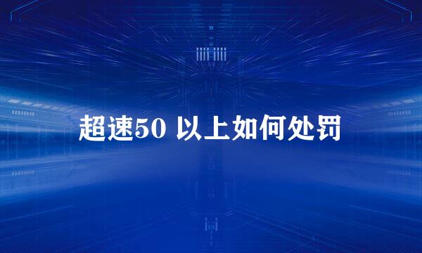 超速50 以上如何处罚