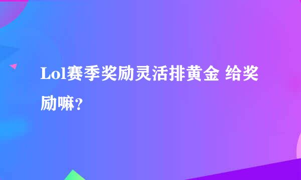 Lol赛季奖励灵活排黄金 给奖励嘛？