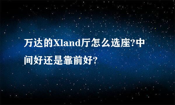 万达的Xland厅怎么选座?中间好还是靠前好?