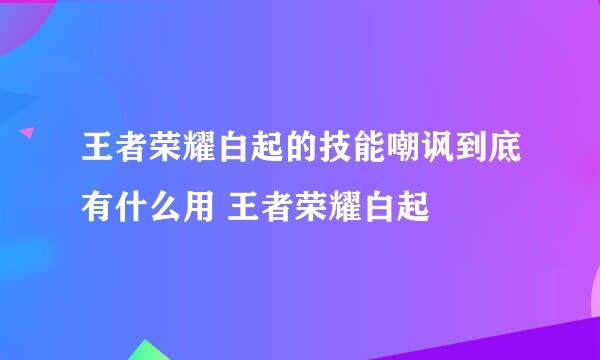 王者荣耀白起的技能嘲讽到底有什么用 王者荣耀白起