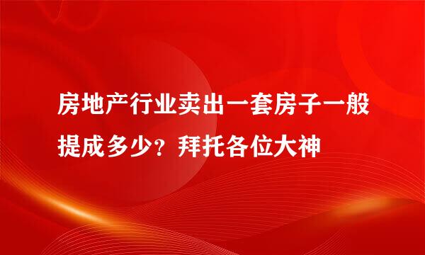 房地产行业卖出一套房子一般提成多少？拜托各位大神