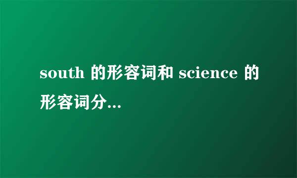 south 的形容词和 science 的形容词分别是什么？