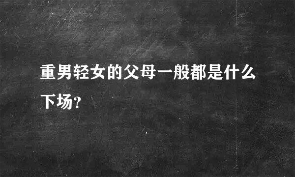 重男轻女的父母一般都是什么下场？