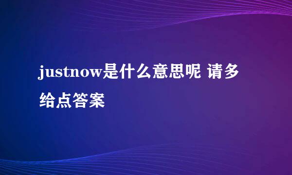 justnow是什么意思呢 请多给点答案