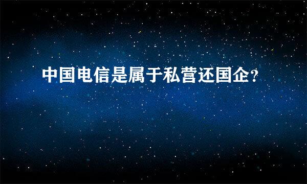 中国电信是属于私营还国企？