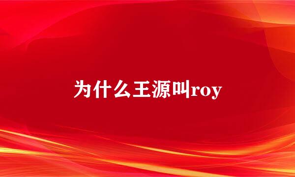 为什么王源叫roy