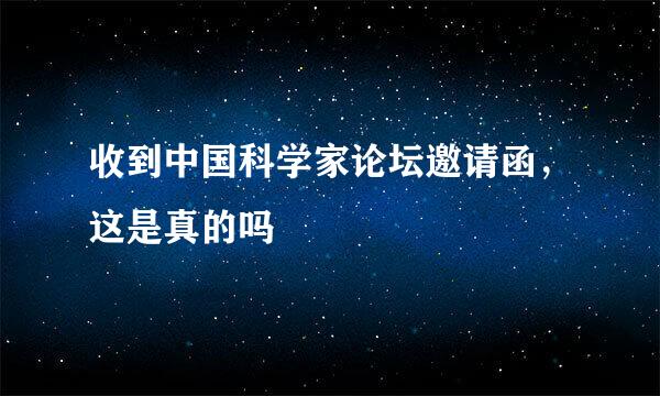 收到中国科学家论坛邀请函，这是真的吗